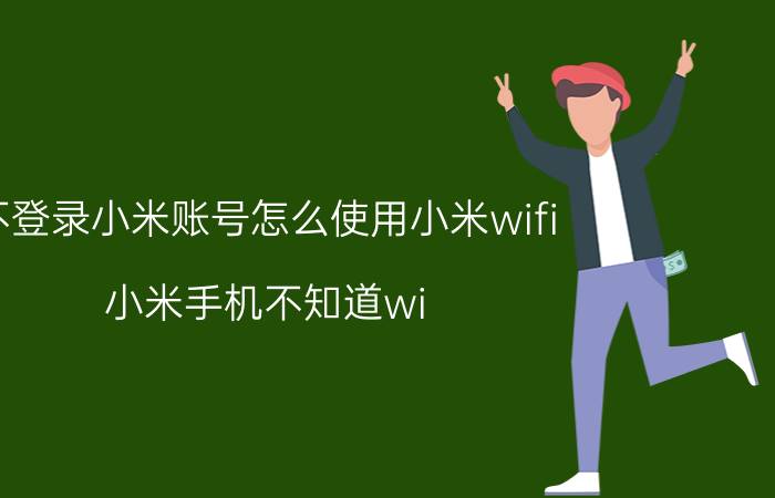 不登录小米账号怎么使用小米wifi 小米手机不知道wi